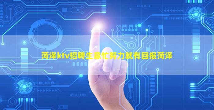 菏泽ktv招聘生意忙努力就有回报菏泽